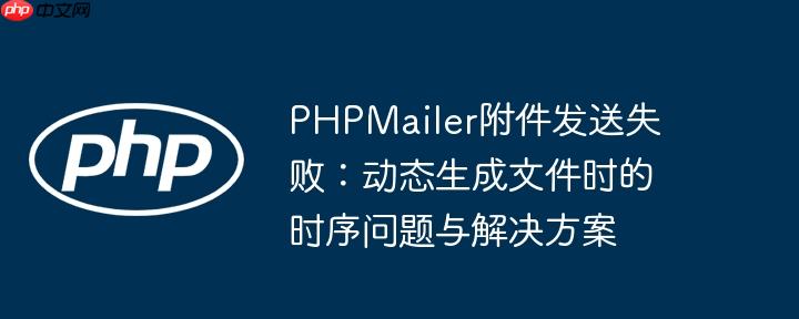 PHPMailer附件发送失败:动态生成文件时的时序问题与解决方案