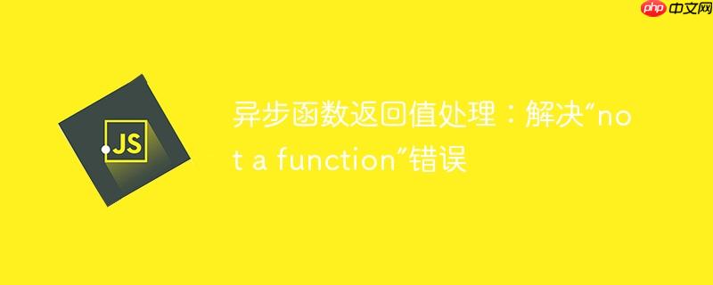 异步函数返回值处理:解决“not a function”错误