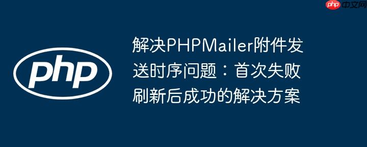 解决PHPMailer附件发送时序问题:首次失败刷新后成功的解决方案