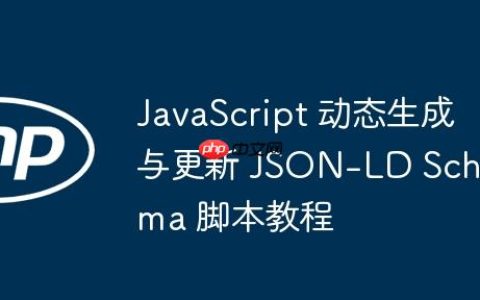 JavaScript 动态生成与更新 JSON-LD Schema 脚本教程