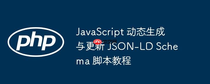 JavaScript 动态生成与更新 JSON-LD Schema 脚本教程