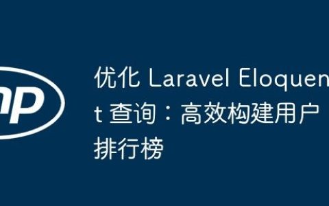 优化 Laravel Eloquent 查询：高效构建用户排行榜