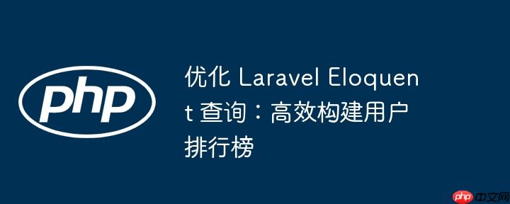 优化 Laravel Eloquent 查询:高效构建用户排行榜