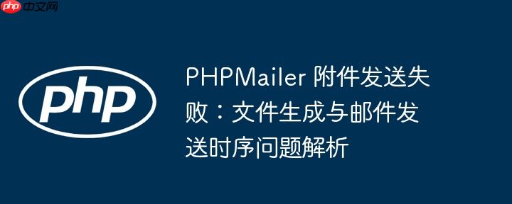PHPMailer 附件发送失败:文件生成与邮件发送时序问题解析