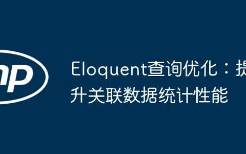 Eloquent查询优化：提升关联数据统计性能