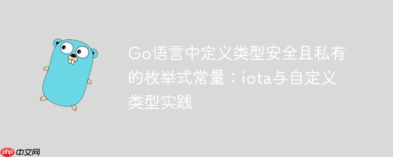 Go语言中定义类型安全且私有的枚举式常量：iota与自定义类型实践