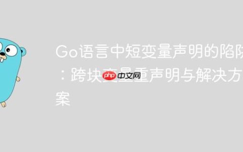Go语言中短变量声明的陷阱：跨块变量重声明与解决方案