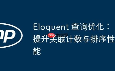 Eloquent 查询优化：提升关联计数与排序性能