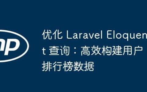 优化 Laravel Eloquent 查询：高效构建用户排行榜数据