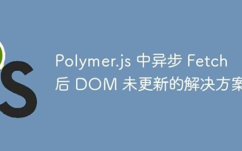 Polymer.js 中异步 Fetch 后 DOM 未更新的解决方案