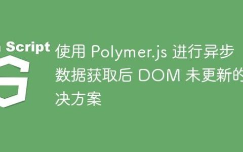 使用 Polymer.js 进行异步数据获取后 DOM 未更新的解决方案