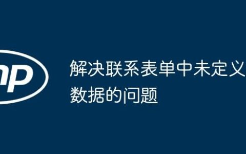 解决联系表单中未定义数据的问题