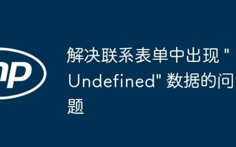解决联系表单中出现 “Undefined” 数据的问题