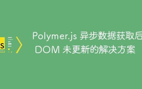 Polymer.js 异步数据获取后 DOM 未更新的解决方案