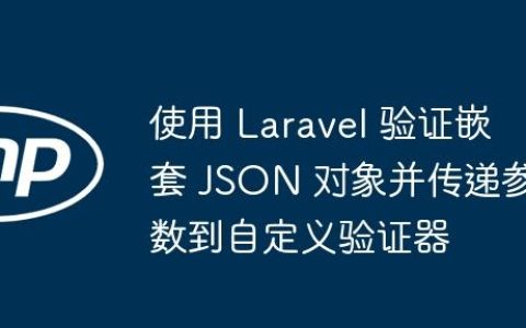 使用 Laravel 验证嵌套 JSON 对象并传递参数到自定义验证器