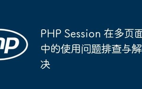 PHP Session 在多页面中的使用问题排查与解决