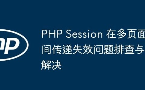 PHP Session 在多页面间传递失效问题排查与解决