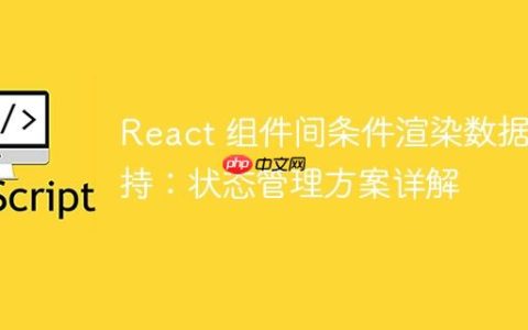 React 组件间条件渲染数据保持：状态管理方案详解