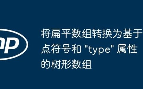 将扁平数组转换为基于点符号和 “type” 属性的树形数组