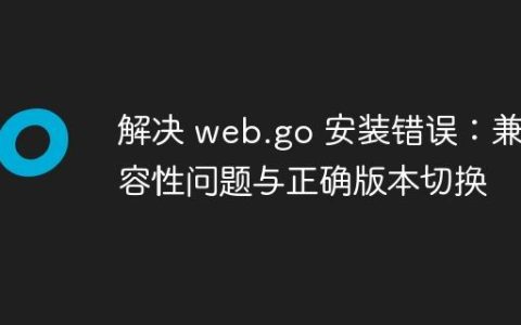 解决 web.go 安装错误：兼容性问题与正确版本切换