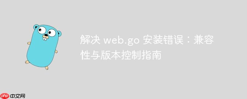 解决 web.go 安装错误：兼容性与版本控制指南