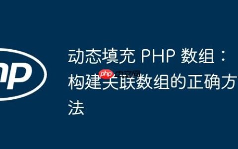动态填充 PHP 数组：构建关联数组的正确方法