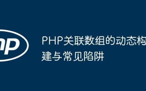 PHP关联数组的动态构建与常见陷阱