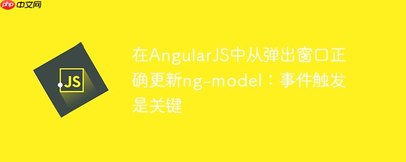 在AngularJS中从弹出窗口正确更新ng-model:事件触发是关键