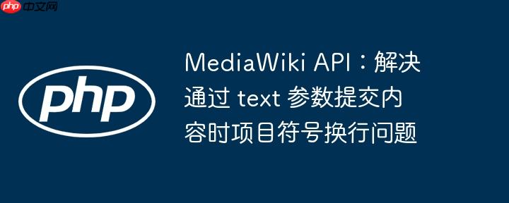 MediaWiki API：解决通过 text 参数提交内容时项目符号换行问题