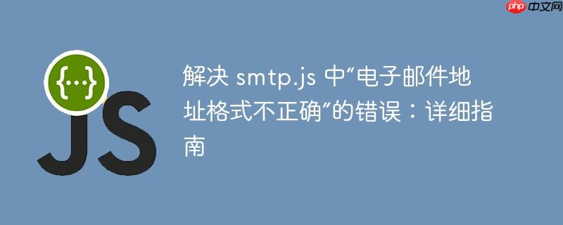 解决 smtp.js 中“电子邮件地址格式不正确”的错误:详细指南