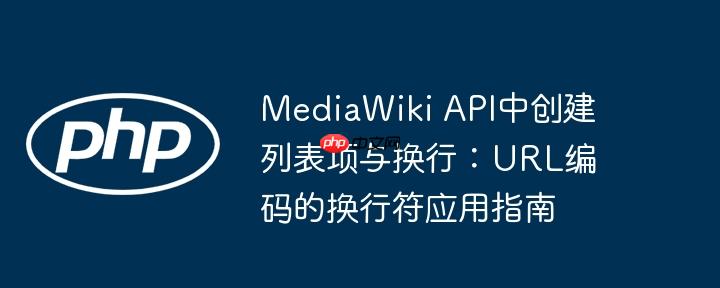 MediaWiki API中创建列表项与换行:URL编码的换行符应用指南