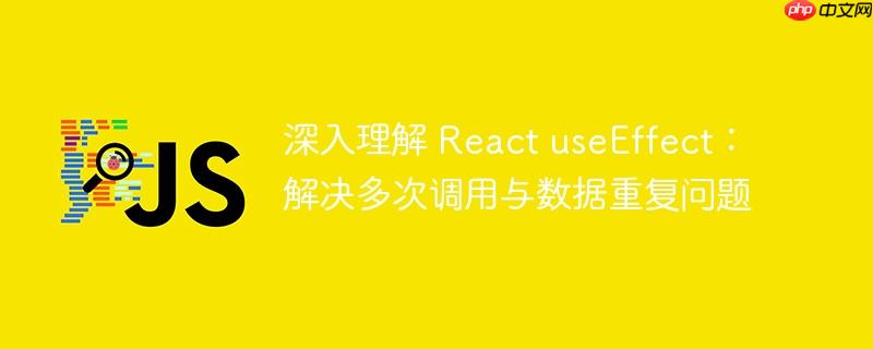 深入理解 react useeffect:解决多次调用与数据重复问题