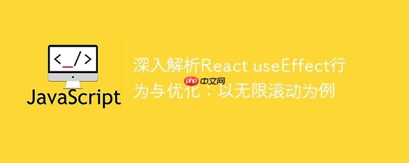 深入解析React useEffect行为与优化:以无限滚动为例