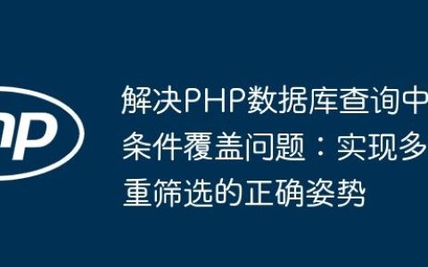 解决PHP数据库查询中条件覆盖问题：实现多重筛选的正确姿势