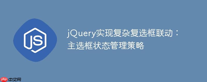 jQuery实现复杂复选框联动:主选框状态管理策略