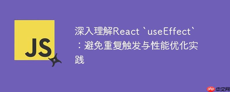 深入理解React `useEffect`：避免重复触发与性能优化实践