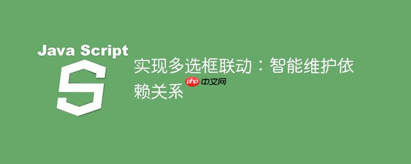 实现多选框联动:智能维护依赖关系
