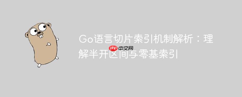 Go语言切片索引机制解析:理解半开区间与零基索引