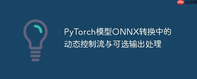 pytorch模型onnx转换中的动态控制流与可选输出处理