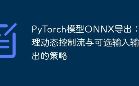 PyTorch模型ONNX导出：处理动态控制流与可选输入输出的策略