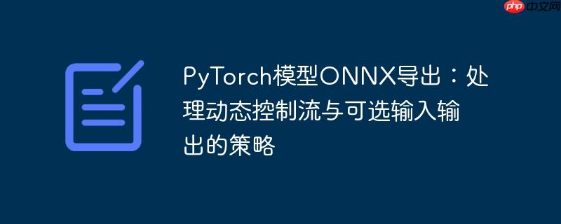 pytorch模型onnx导出:处理动态控制流与可选输入输出的策略