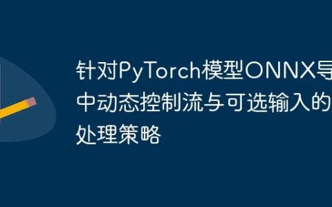 针对PyTorch模型ONNX导出中动态控制流与可选输入的处理策略