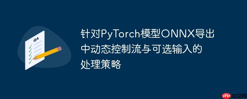 针对pytorch模型onnx导出中动态控制流与可选输入的处理策略