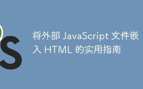 将外部 JavaScript 文件嵌入 HTML 的实用指南