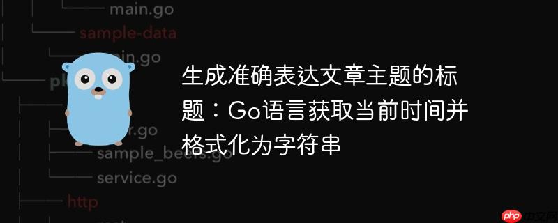 生成准确表达文章主题的标题:go语言获取当前时间并格式化为字符串