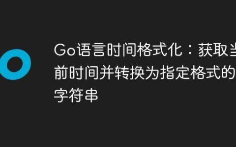 Go语言时间格式化：获取当前时间并转换为指定格式的字符串