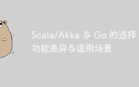 Scala/Akka 与 Go 的选择：功能差异与适用场景