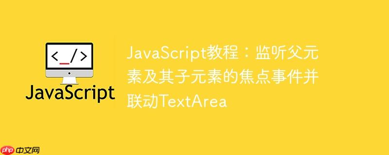 javascript教程:监听父元素及其子元素的焦点事件并联动textarea