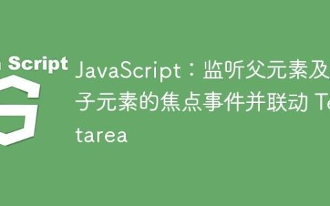 JavaScript：监听父元素及其子元素的焦点事件并联动 Textarea
