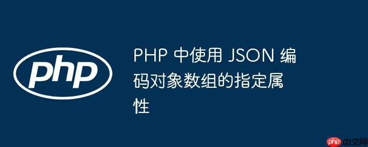 php 中使用 json 编码对象数组的指定属性